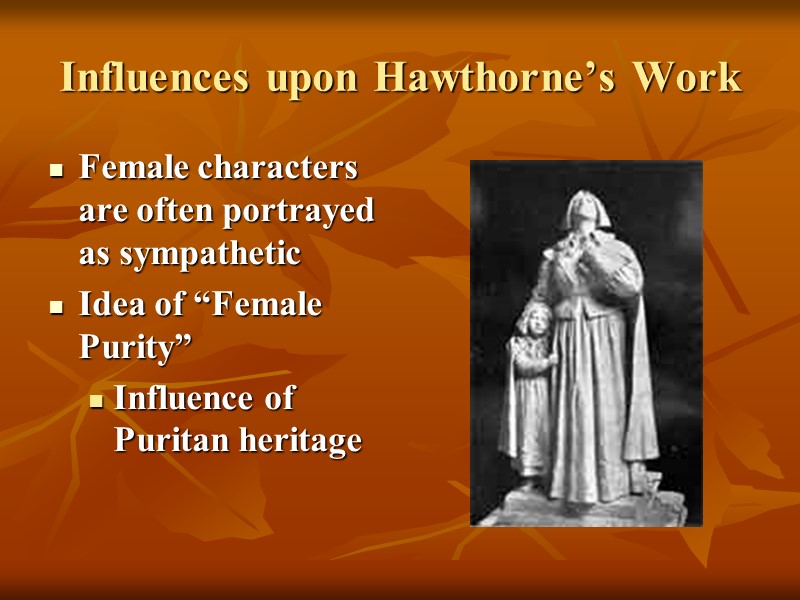 Influences upon Hawthorne’s Work Female characters are often portrayed as sympathetic Idea of “Female